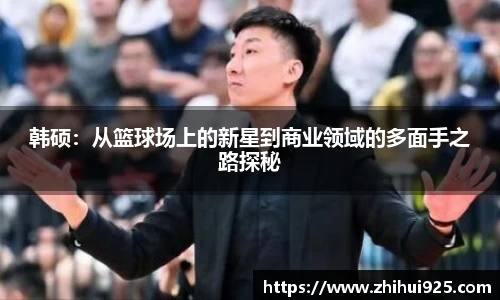 韩硕:从篮球场上的新星到商业领域的多面手之路探秘